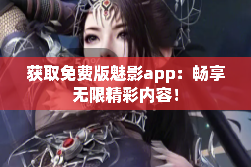 獲取免費版魅影app：暢享無限精彩內(nèi)容！