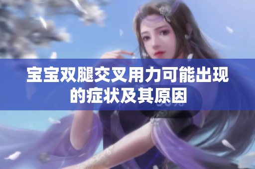 寶寶雙腿交叉用力可能出現(xiàn)的癥狀及其原因
