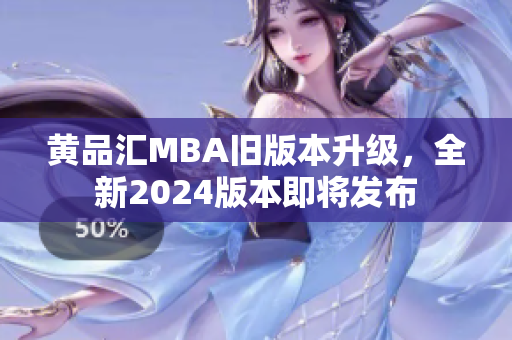 黃品匯MBA舊版本升級，全新2024版本即將發(fā)布