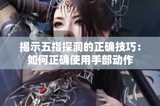 揭示五指探洞的正確技巧：如何正確使用手部動作