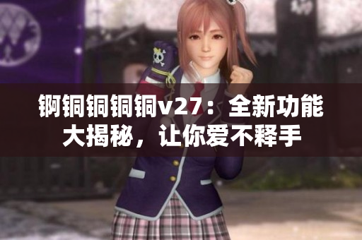錒銅銅銅銅v27：全新功能大揭秘，讓你愛不釋手