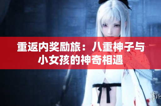 重返內獎勵旅：八重神子與小女孩的神奇相遇
