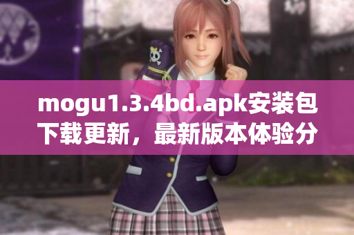 mogu1.3.4bd.apk安裝包下載更新，最新版本體驗分享