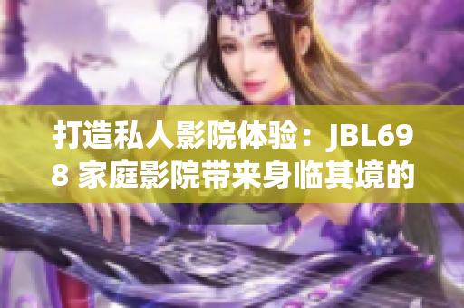 打造私人影院體驗(yàn)：JBL698 家庭影院帶來(lái)身臨其境的視聽(tīng)享受