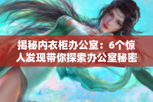 揭秘內(nèi)衣柜辦公室：6個(gè)驚人發(fā)現(xiàn)帶你探索辦公室秘密
