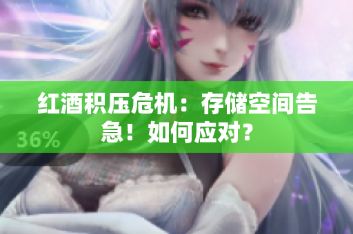紅酒積壓危機(jī)：存儲(chǔ)空間告急！如何應(yīng)對(duì)？