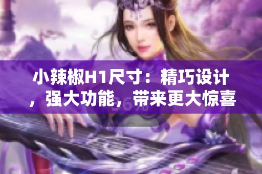 小辣椒H1尺寸：精巧設(shè)計(jì)，強(qiáng)大功能，帶來更大驚喜