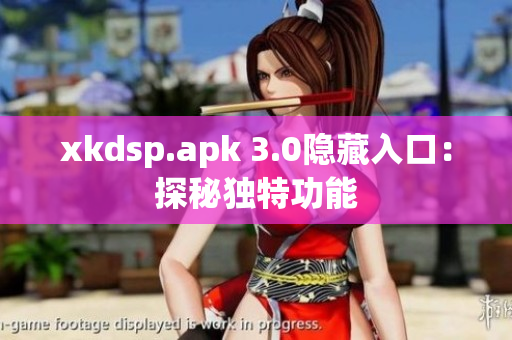 xkdsp.apk 3.0隱藏入口：探秘獨特功能