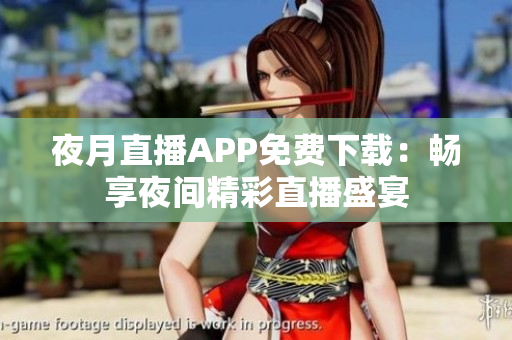 夜月直播APP免費(fèi)下載：暢享夜間精彩直播盛宴