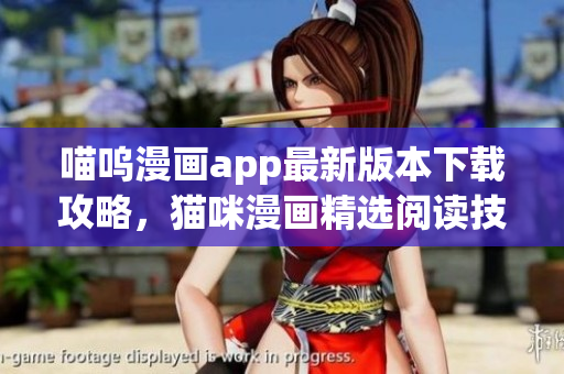 喵嗚漫畫app最新版本下載攻略，貓咪漫畫精選閱讀技巧分享