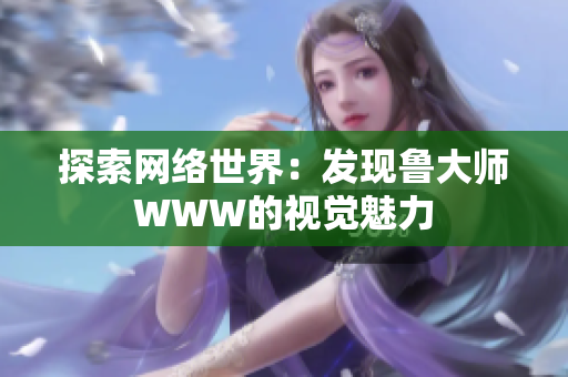 探索網(wǎng)絡(luò)世界：發(fā)現(xiàn)魯大師WWW的視覺魅力