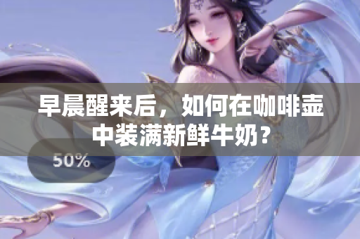 早晨醒來后，如何在咖啡壺中裝滿新鮮牛奶？
