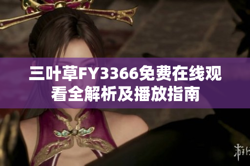 三葉草FY3366免費在線觀看全解析及播放指南