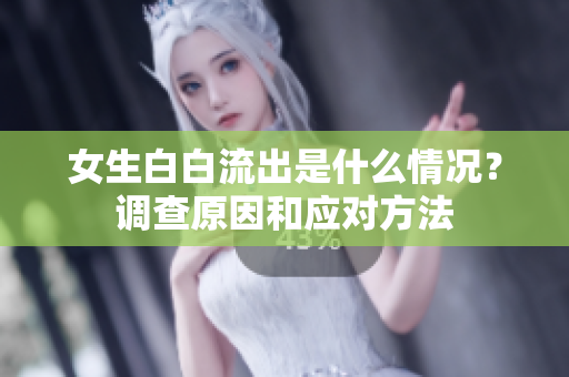 女生白白流出是什么情況？調(diào)查原因和應(yīng)對方法