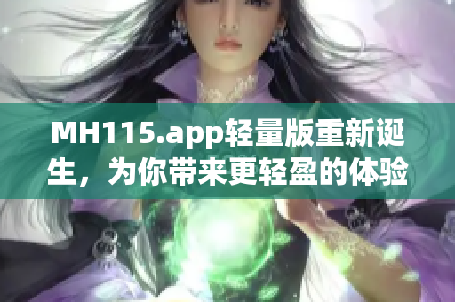 MH115.app輕量版重新誕生，為你帶來(lái)更輕盈的體驗(yàn)