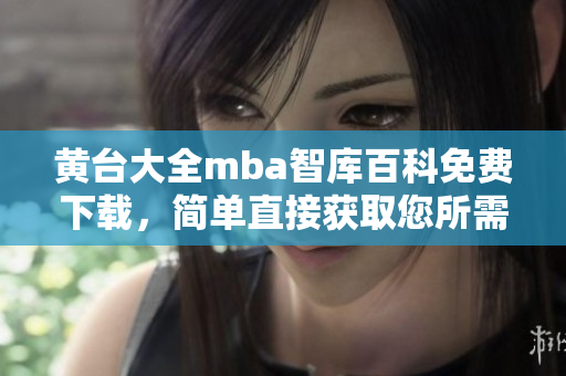 黃臺(tái)大全mba智庫(kù)百科免費(fèi)下載，簡(jiǎn)單直接獲取您所需的信息