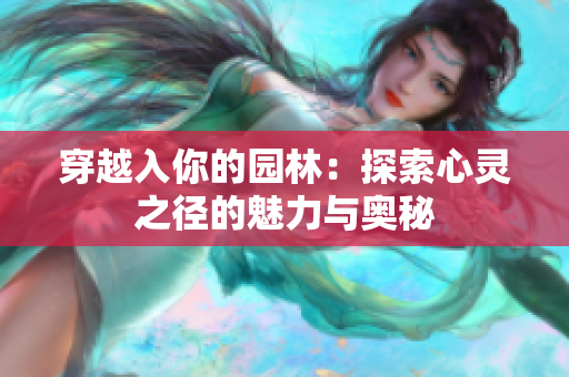 穿越入你的園林：探索心靈之徑的魅力與奧秘