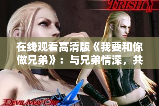 在線觀看高清版《我要和你做兄弟》：與兄弟情深，共賞劇情繽紛