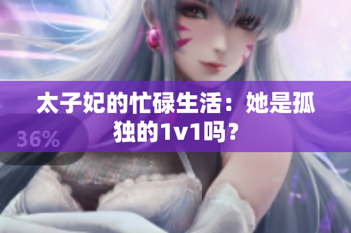 太子妃的忙碌生活：她是孤獨的1v1嗎？