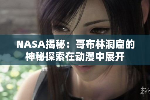 NASA揭秘：哥布林洞窟的神秘探索在動漫中展開