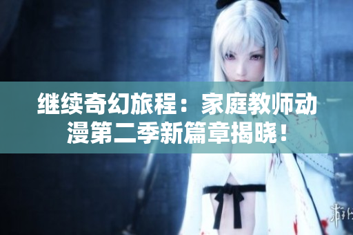 繼續(xù)奇幻旅程：家庭教師動(dòng)漫第二季新篇章揭曉！