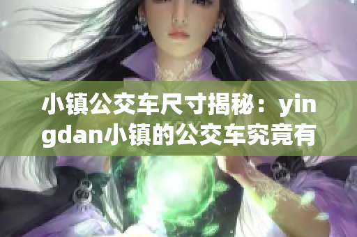 小鎮(zhèn)公交車尺寸揭秘：yingdan小鎮(zhèn)的公交車究竟有多大？