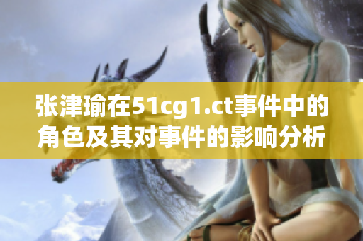 張津瑜在51cg1.ct事件中的角色及其對事件的影響分析