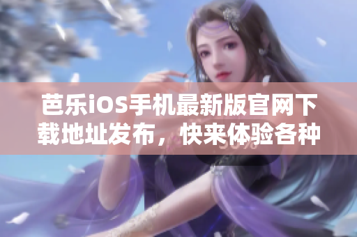芭樂(lè)iOS手機(jī)最新版官網(wǎng)下載地址發(fā)布，快來(lái)體驗(yàn)各種驚喜功能！