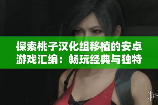探索桃子漢化組移植的安卓游戲匯編：暢玩經(jīng)典與獨特體驗