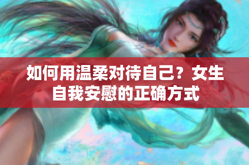 如何用溫柔對待自己？女生自我安慰的正確方式