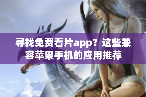 尋找免費(fèi)看片app？這些兼容蘋果手機(jī)的應(yīng)用推薦