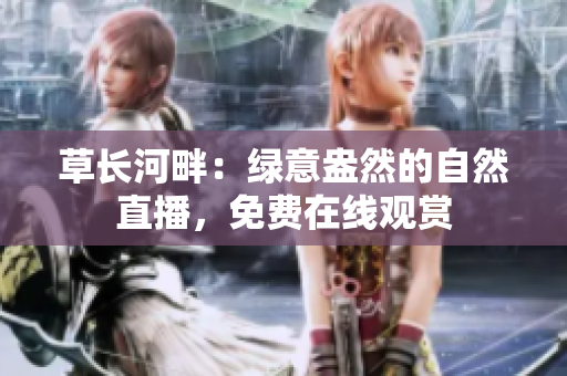 草長(zhǎng)河畔：綠意盎然的自然直播，免費(fèi)在線觀賞