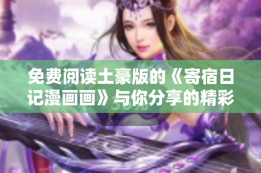 免費(fèi)閱讀土豪版的《寄宿日記漫畫畫》與你分享的精彩日常生活