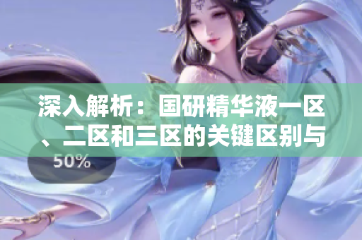 深入解析：國研精華液一區(qū)、二區(qū)和三區(qū)的關(guān)鍵區(qū)別與特性詳解