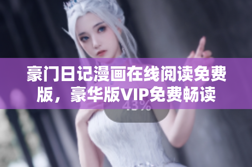 豪門日記漫畫在線閱讀免費(fèi)版，豪華版VIP免費(fèi)暢讀