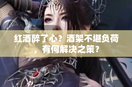 紅酒醉了心？酒架不堪負荷，有何解決之策？