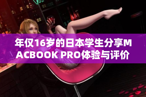 年僅16歲的日本學(xué)生分享MACBOOK PRO體驗(yàn)與評(píng)價(jià)