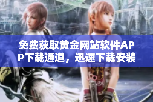 免費(fèi)獲取黃金網(wǎng)站軟件APP下載通道，迅速下載安裝步驟簡單