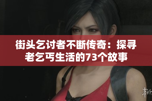 街頭乞討者不斷傳奇：探尋老乞丐生活的73個故事