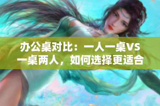 辦公桌對比：一人一桌VS一桌兩人，如何選擇更適合你的辦公環(huán)境？