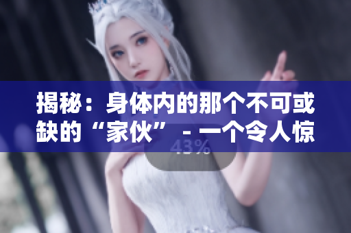 揭秘：身體內(nèi)的那個不可或缺的“家伙” - 一個令人驚訝的探索