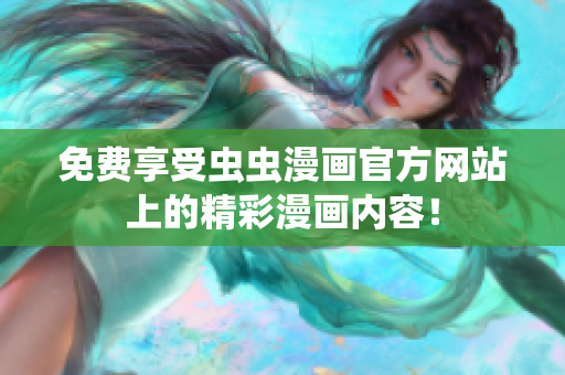 免費(fèi)享受蟲蟲漫畫官方網(wǎng)站上的精彩漫畫內(nèi)容！