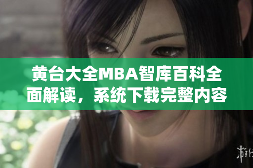 黃臺大全MBA智庫百科全面解讀，系統(tǒng)下載完整內(nèi)容