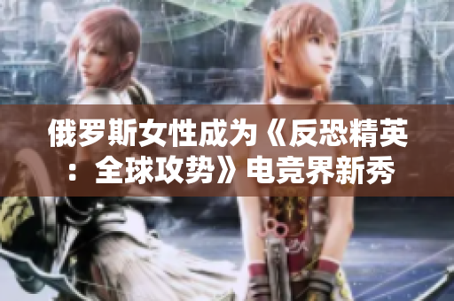 俄羅斯女性成為《反恐精英：全球攻勢》電競界新秀