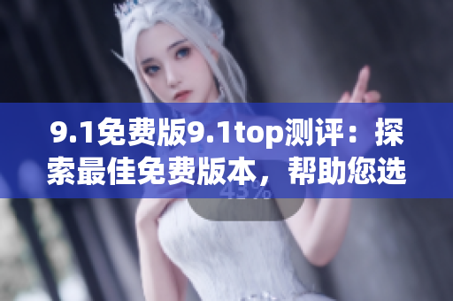 9.1免費版9.1top測評：探索最佳免費版本，幫助您選擇最合適的解決方案
