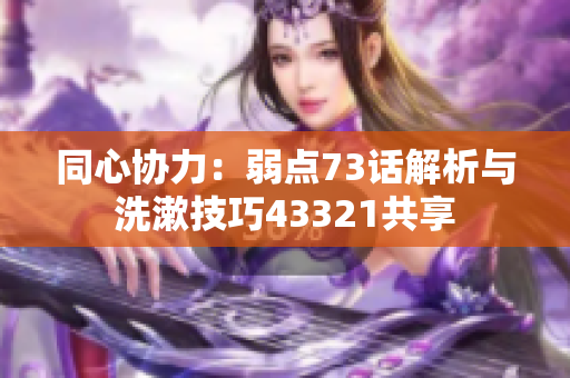 同心協(xié)力：弱點73話解析與洗漱技巧43321共享