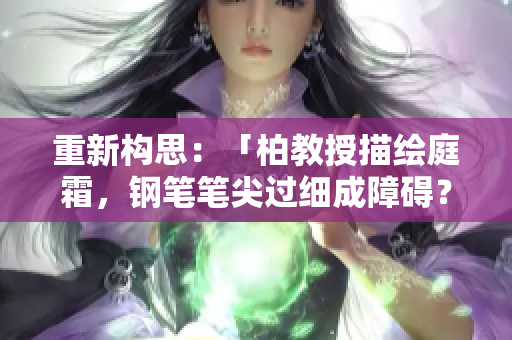 重新構(gòu)思：「柏教授描繪庭霜，鋼筆筆尖過細成障礙？」