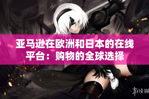 亞馬遜在歐洲和日本的在線平臺：購物的全球選擇