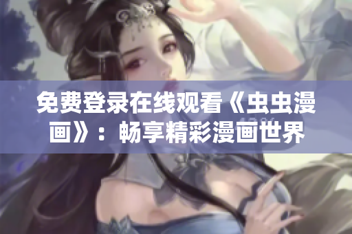 免費登錄在線觀看《蟲蟲漫畫》：暢享精彩漫畫世界
