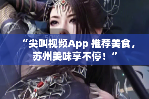 “尖叫視頻App 推薦美食，蘇州美味享不停！”